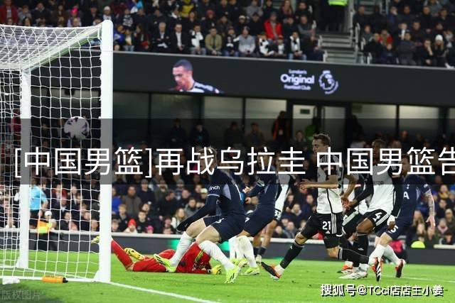 [中国男篮]再战乌拉圭 中国男篮告负